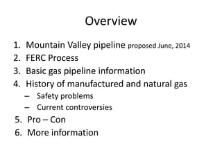 Overview
1. Mountain Valley pipeline proposed June, 2014
2. FERC Process
3. Basic gas pipeline information
4. History of m...